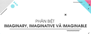 Phân biệt IMAGINARY, IMAGINATIVE và IMAGINABLE 1 tải xuống 1 3